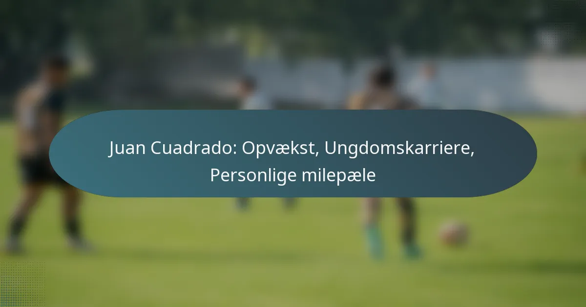 Juan Cuadrado: Opvækst, Ungdomskarriere, Personlige milepæle