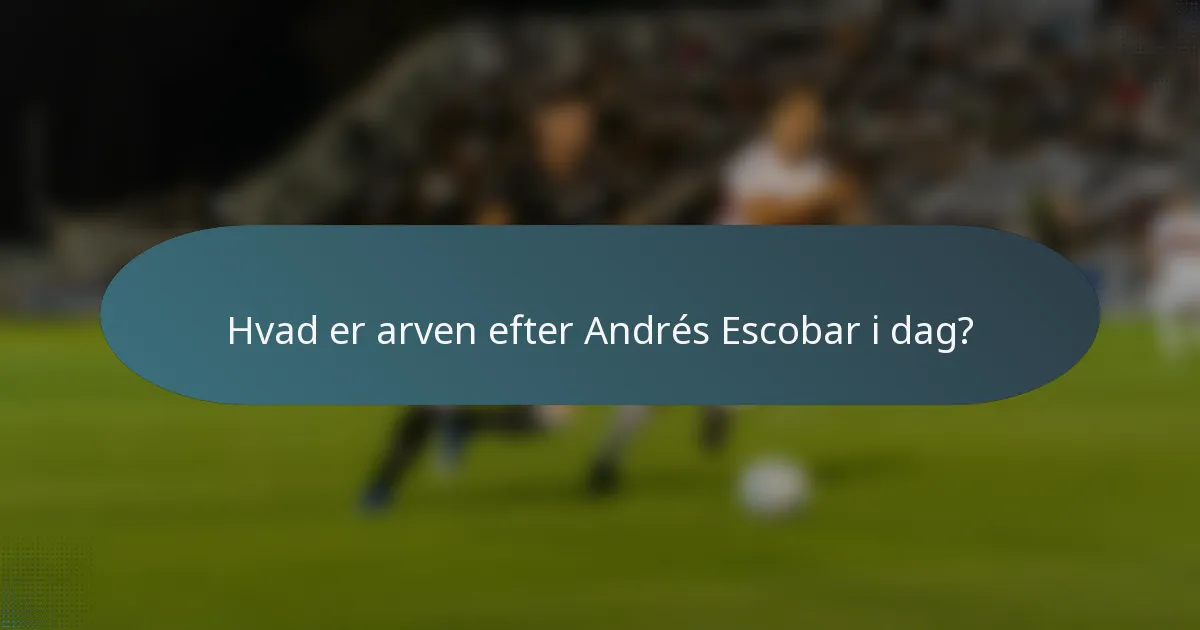 Hvad er arven efter Andrés Escobar i dag?