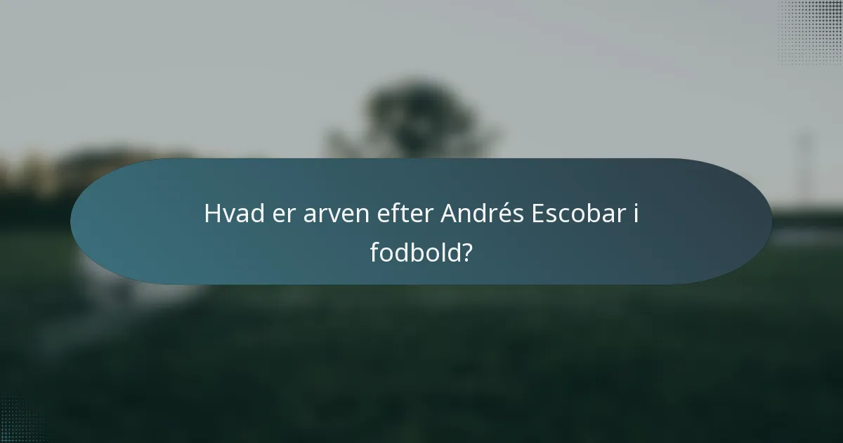 Hvad er arven efter Andrés Escobar i fodbold?