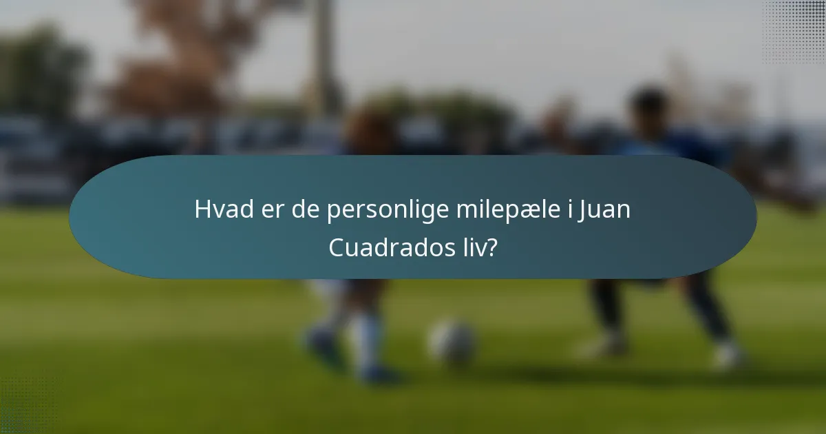 Hvad er de personlige milepæle i Juan Cuadrados liv?