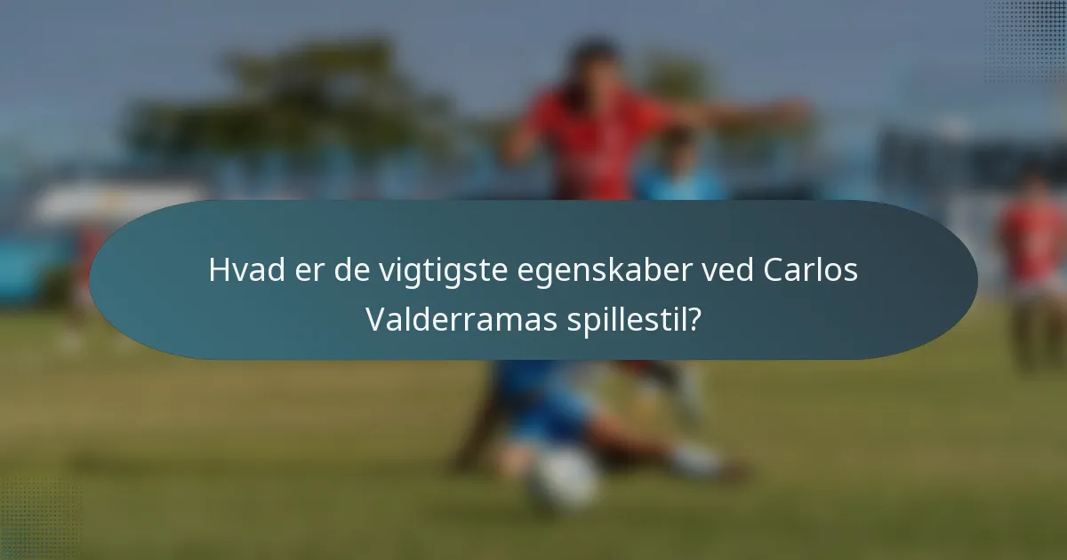 Hvad er de vigtigste egenskaber ved Carlos Valderramas spillestil?