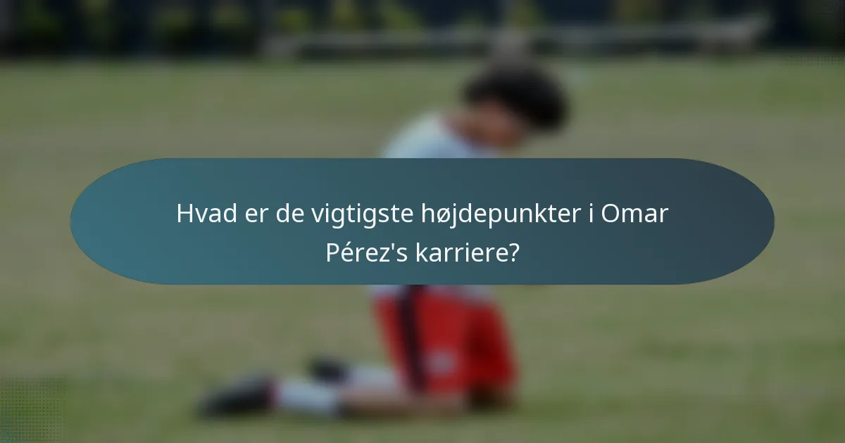 Hvad er de vigtigste højdepunkter i Omar Pérez's karriere?