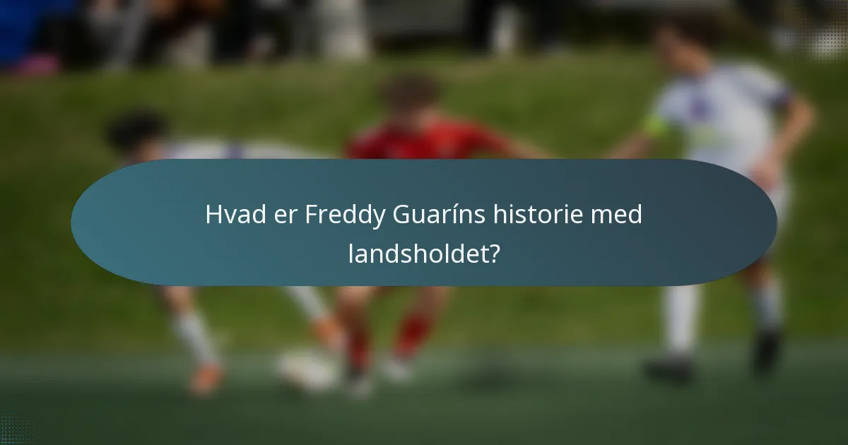 Hvad er Freddy Guaríns historie med landsholdet?