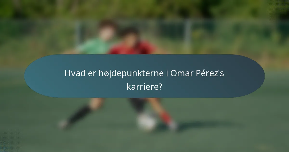 Hvad er højdepunkterne i Omar Pérez's karriere?