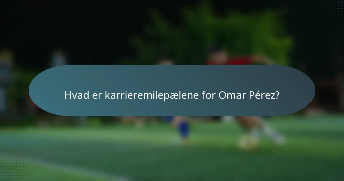 Hvad er karrieremilepælene for Omar Pérez?