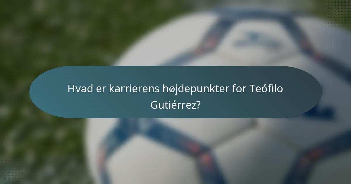 Hvad er karrierens højdepunkter for Teófilo Gutiérrez?