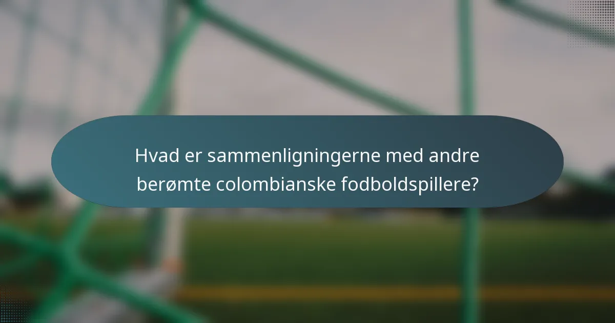 Hvad er sammenligningerne med andre berømte colombianske fodboldspillere?