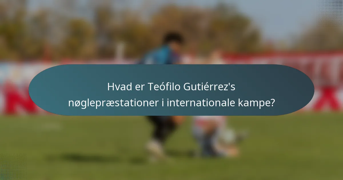 Hvad er Teófilo Gutiérrez's nøglepræstationer i internationale kampe?