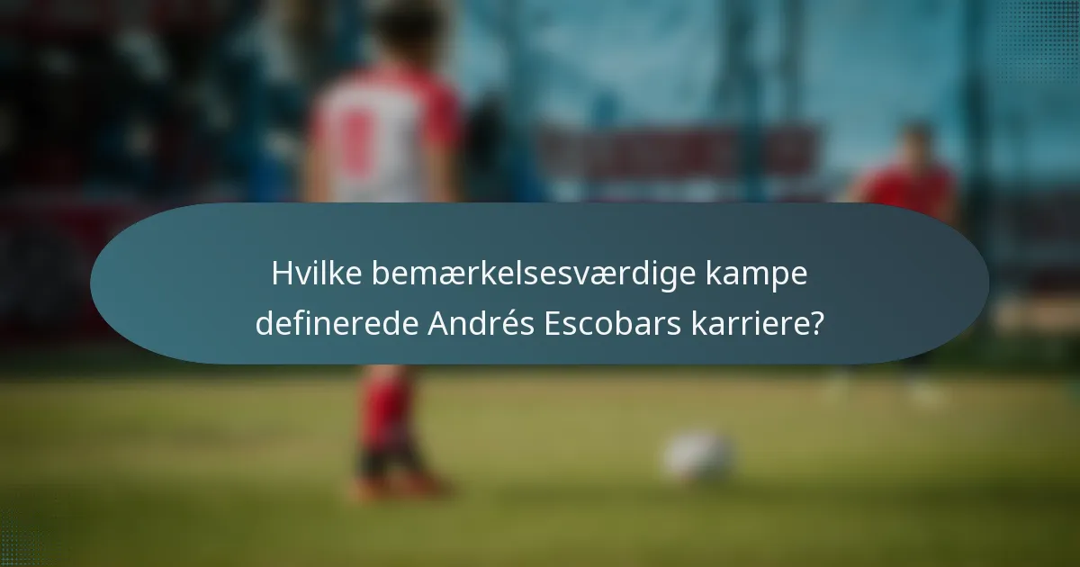 Hvilke bemærkelsesværdige kampe definerede Andrés Escobars karriere?