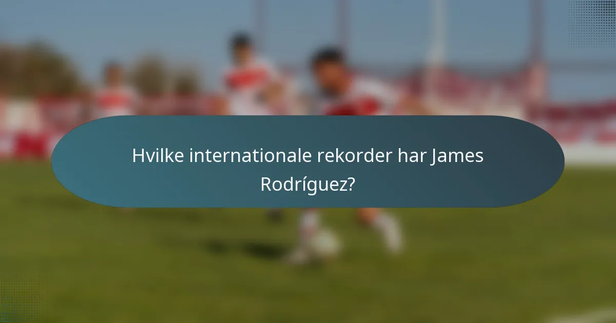 Hvilke internationale rekorder har James Rodríguez?