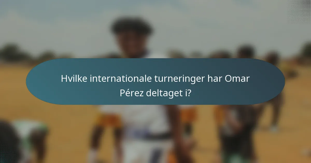 Hvilke internationale turneringer har Omar Pérez deltaget i?