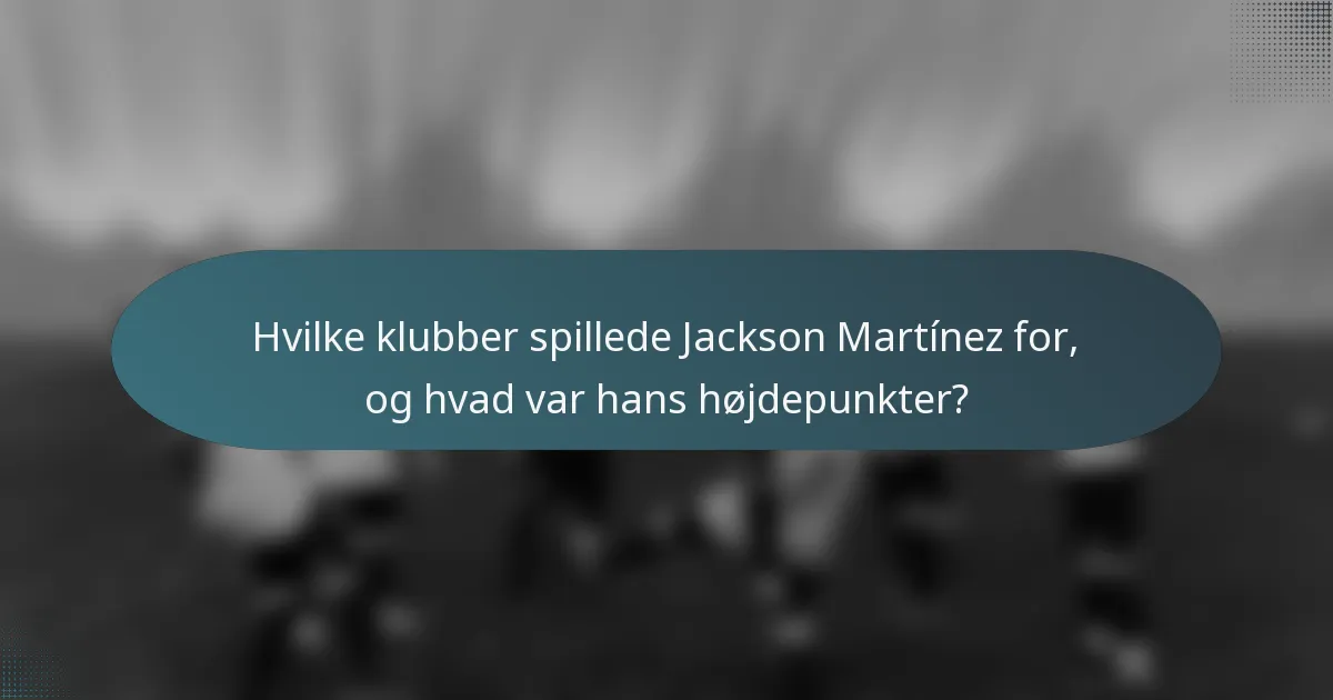 Hvilke klubber spillede Jackson Martínez for, og hvad var hans højdepunkter?