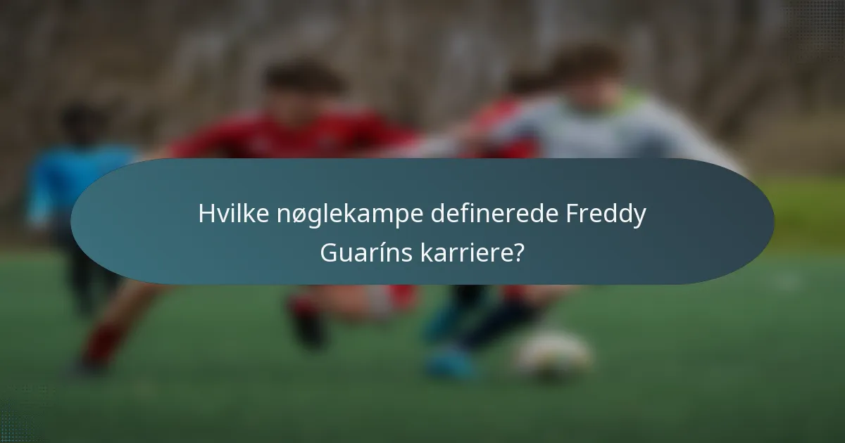 Hvilke nøglekampe definerede Freddy Guaríns karriere?