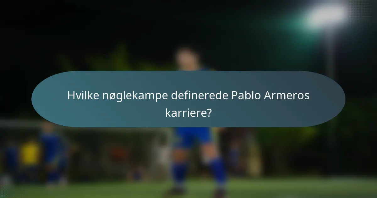 Hvilke nøglekampe definerede Pablo Armeros karriere?