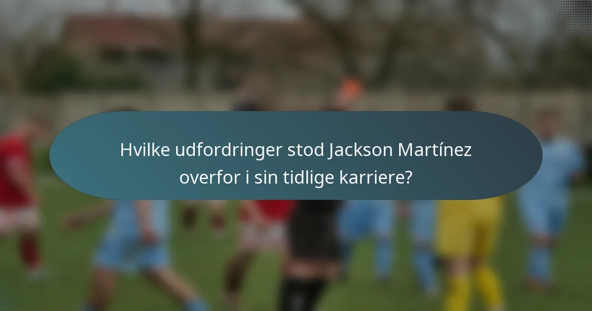 Hvilke udfordringer stod Jackson Martínez overfor i sin tidlige karriere?