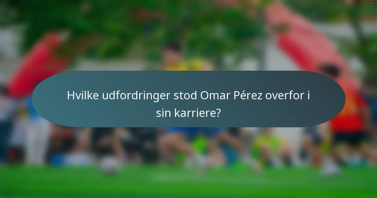 Hvilke udfordringer stod Omar Pérez overfor i sin karriere?