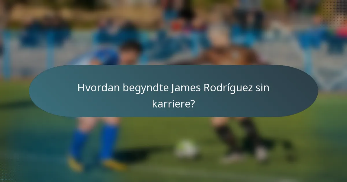 Hvordan begyndte James Rodríguez sin karriere?