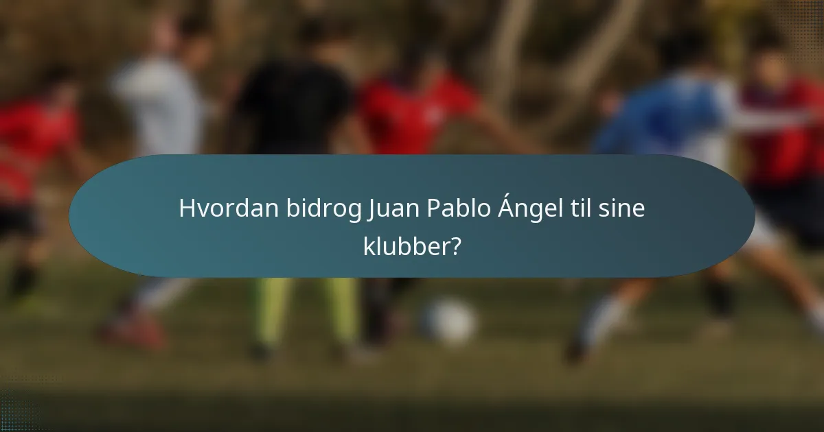 Hvordan bidrog Juan Pablo Ángel til sine klubber?