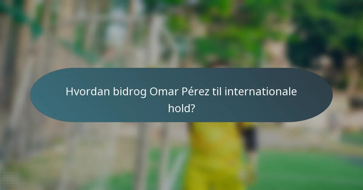 Hvordan bidrog Omar Pérez til internationale hold?