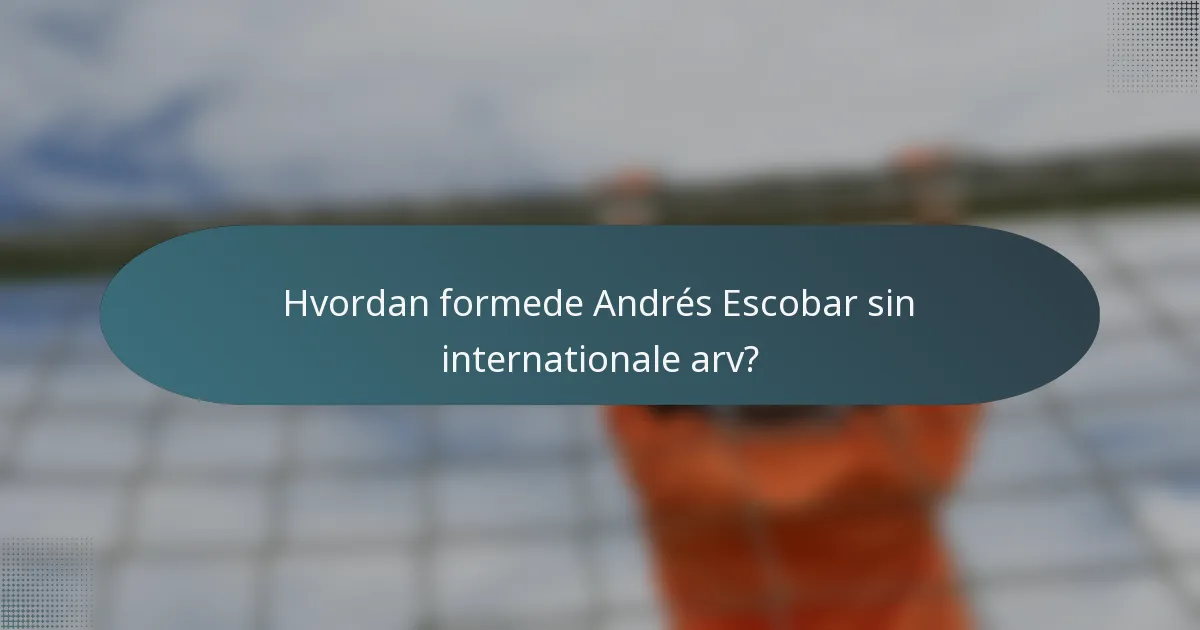 Hvordan formede Andrés Escobar sin internationale arv?