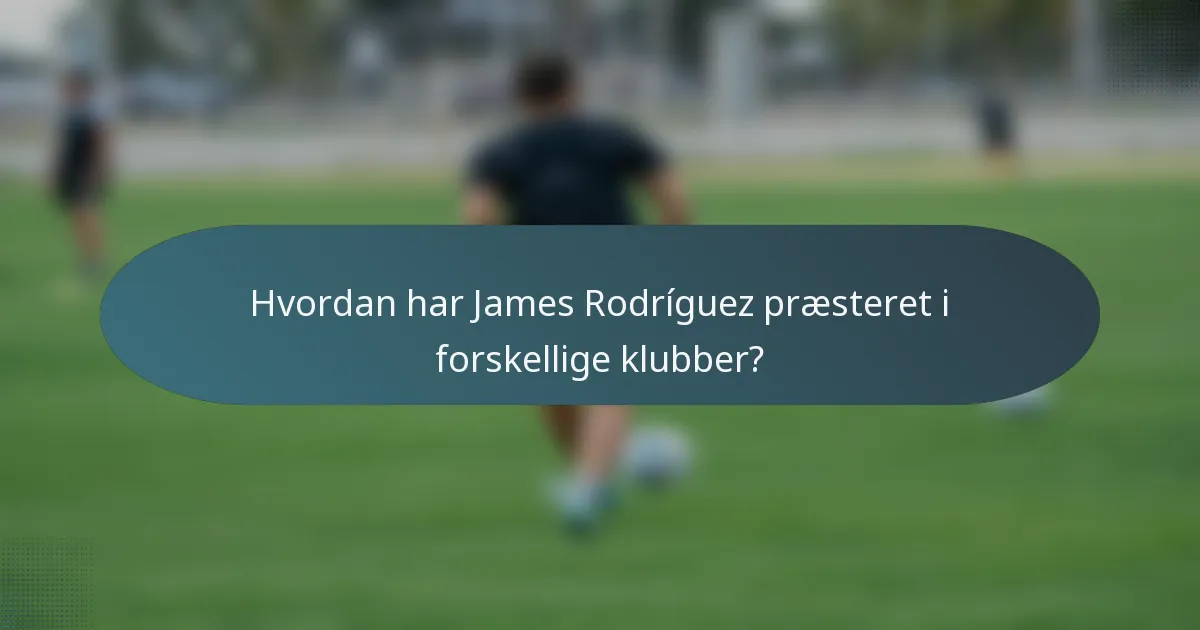 Hvordan har James Rodríguez præsteret i forskellige klubber?