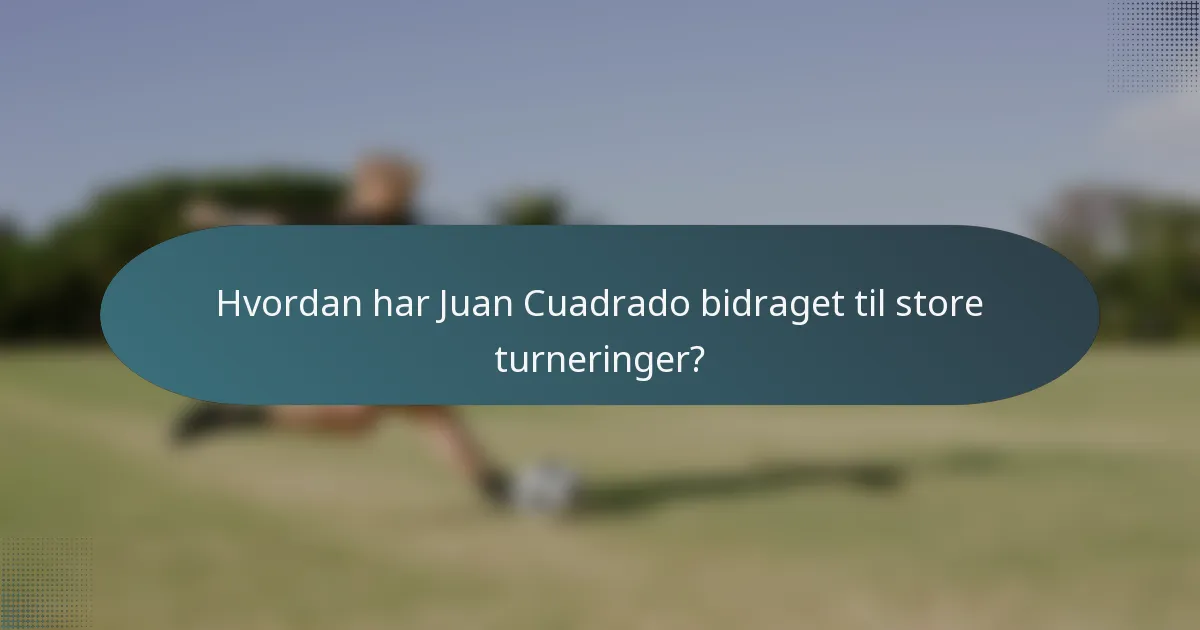 Hvordan har Juan Cuadrado bidraget til store turneringer?