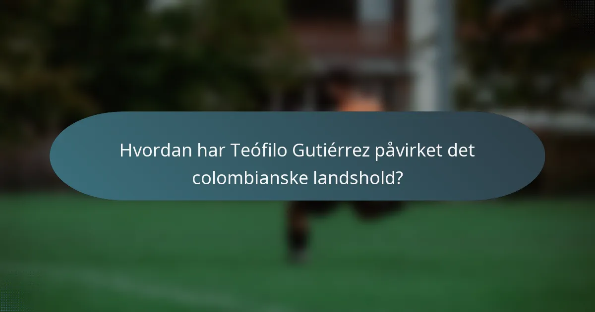Hvordan har Teófilo Gutiérrez påvirket det colombianske landshold?