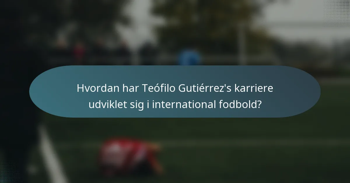 Hvordan har Teófilo Gutiérrez's karriere udviklet sig i international fodbold?