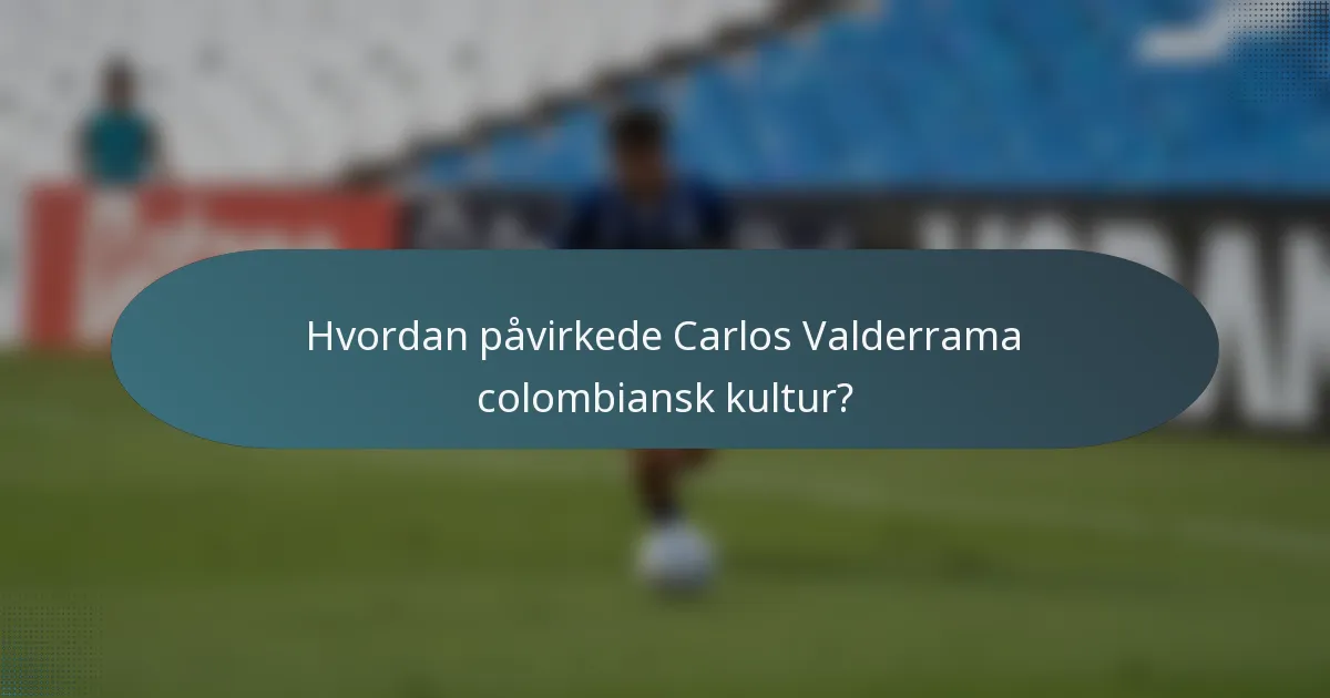 Hvordan påvirkede Carlos Valderrama colombiansk kultur?