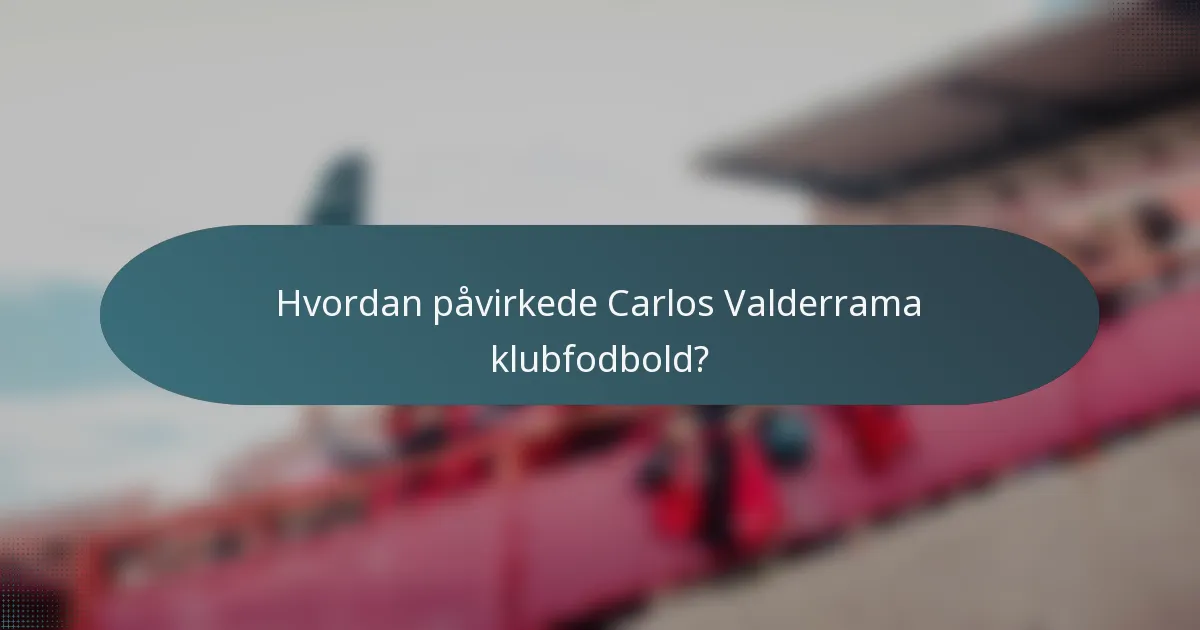 Hvordan påvirkede Carlos Valderrama klubfodbold?