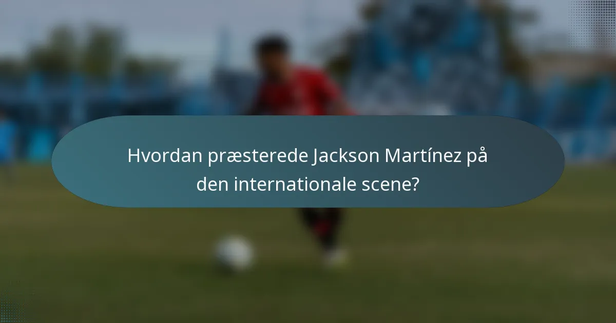 Hvordan præsterede Jackson Martínez på den internationale scene?
