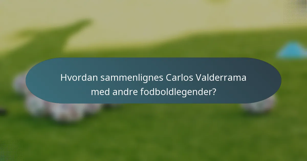 Hvordan sammenlignes Carlos Valderrama med andre fodboldlegender?