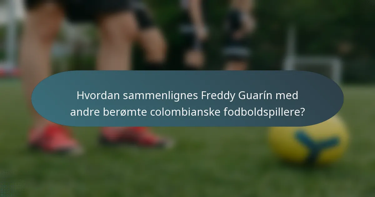 Hvordan sammenlignes Freddy Guarín med andre berømte colombianske fodboldspillere?