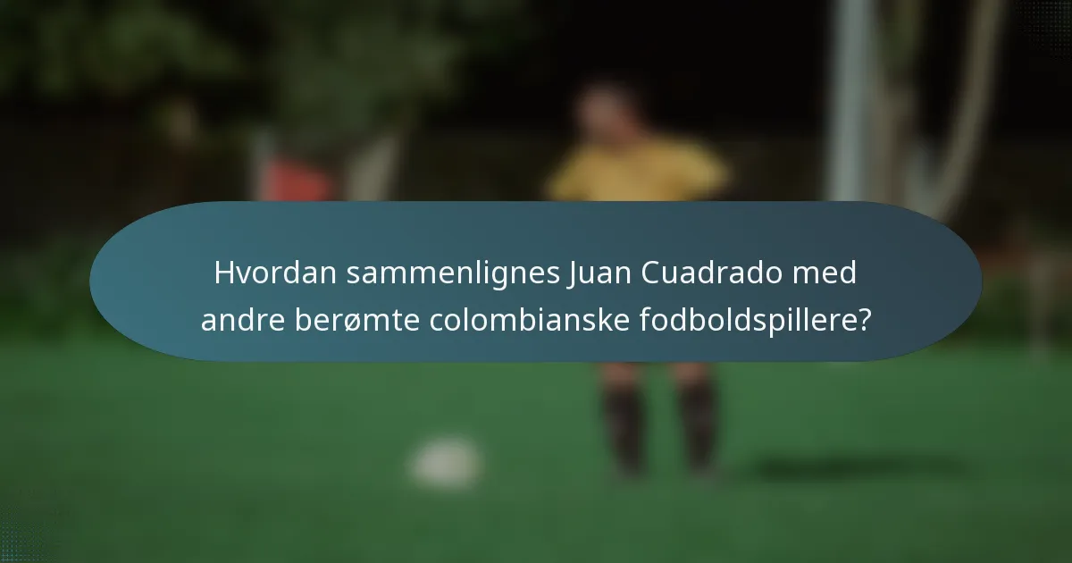 Hvordan sammenlignes Juan Cuadrado med andre berømte colombianske fodboldspillere?