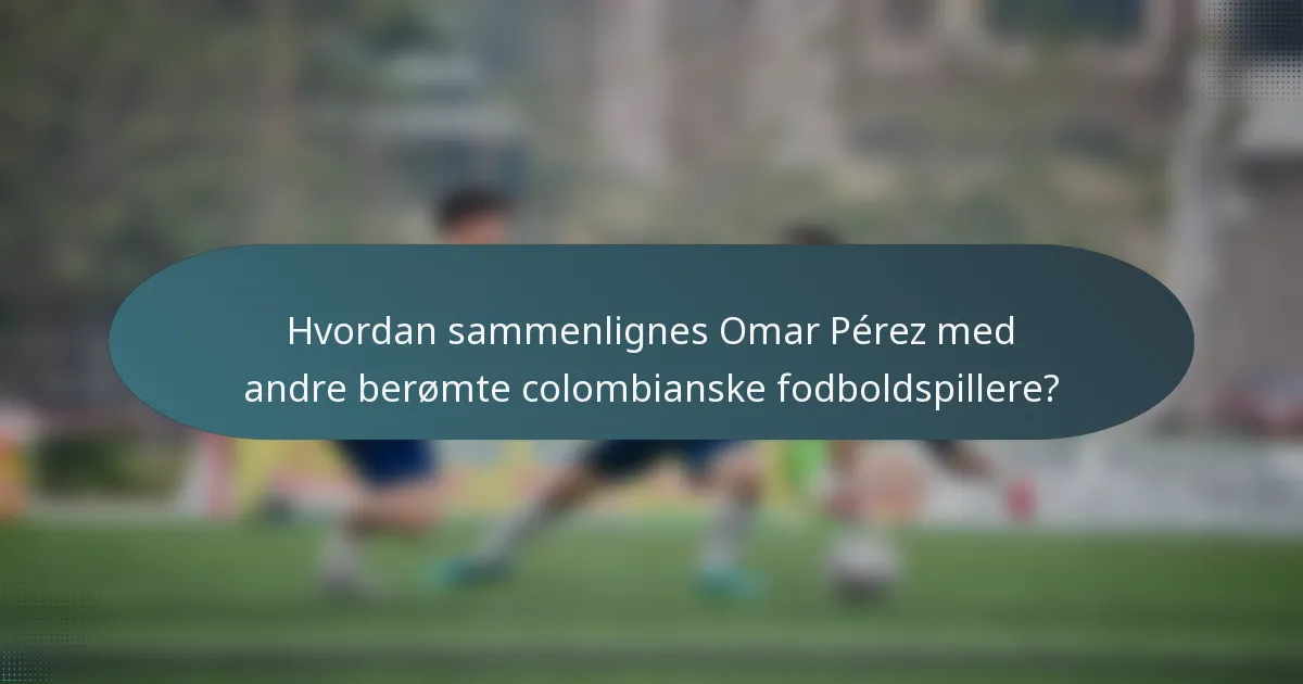 Hvordan sammenlignes Omar Pérez med andre berømte colombianske fodboldspillere?