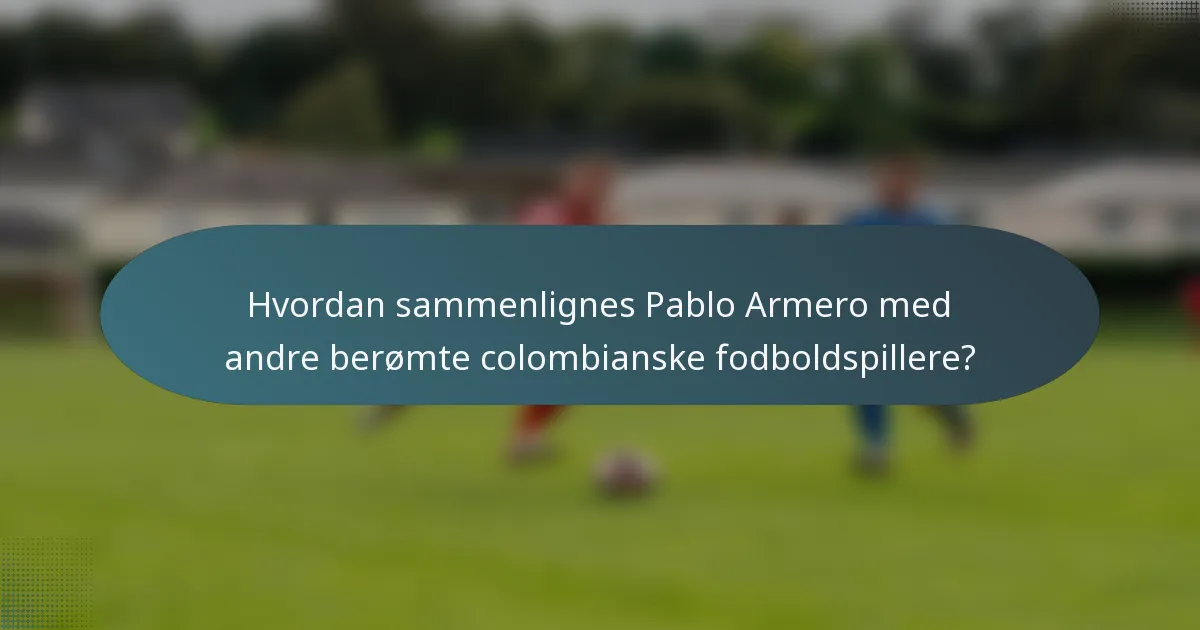 Hvordan sammenlignes Pablo Armero med andre berømte colombianske fodboldspillere?