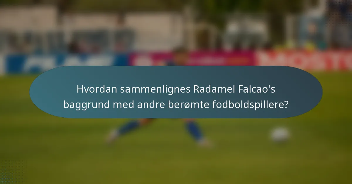 Hvordan sammenlignes Radamel Falcao's baggrund med andre berømte fodboldspillere?