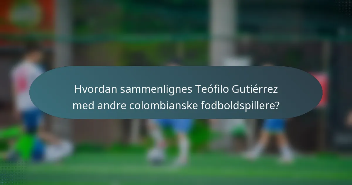 Hvordan sammenlignes Teófilo Gutiérrez med andre colombianske fodboldspillere?